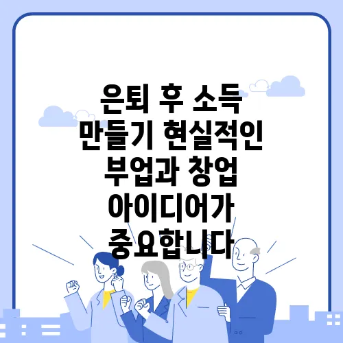 은퇴 후 소득 만들기 현실적인 부업과 창업 아이디어가 중요합니다