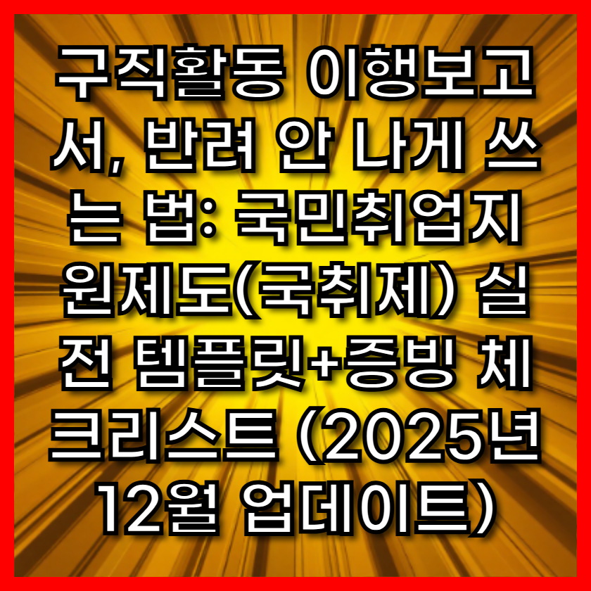 구직활동 이행보고서, 반려 안 나게 쓰는 법: 국민취업지원제도(국취제) 실전 템플릿+증빙 체크리스트 (2025년 12월 업데이트)