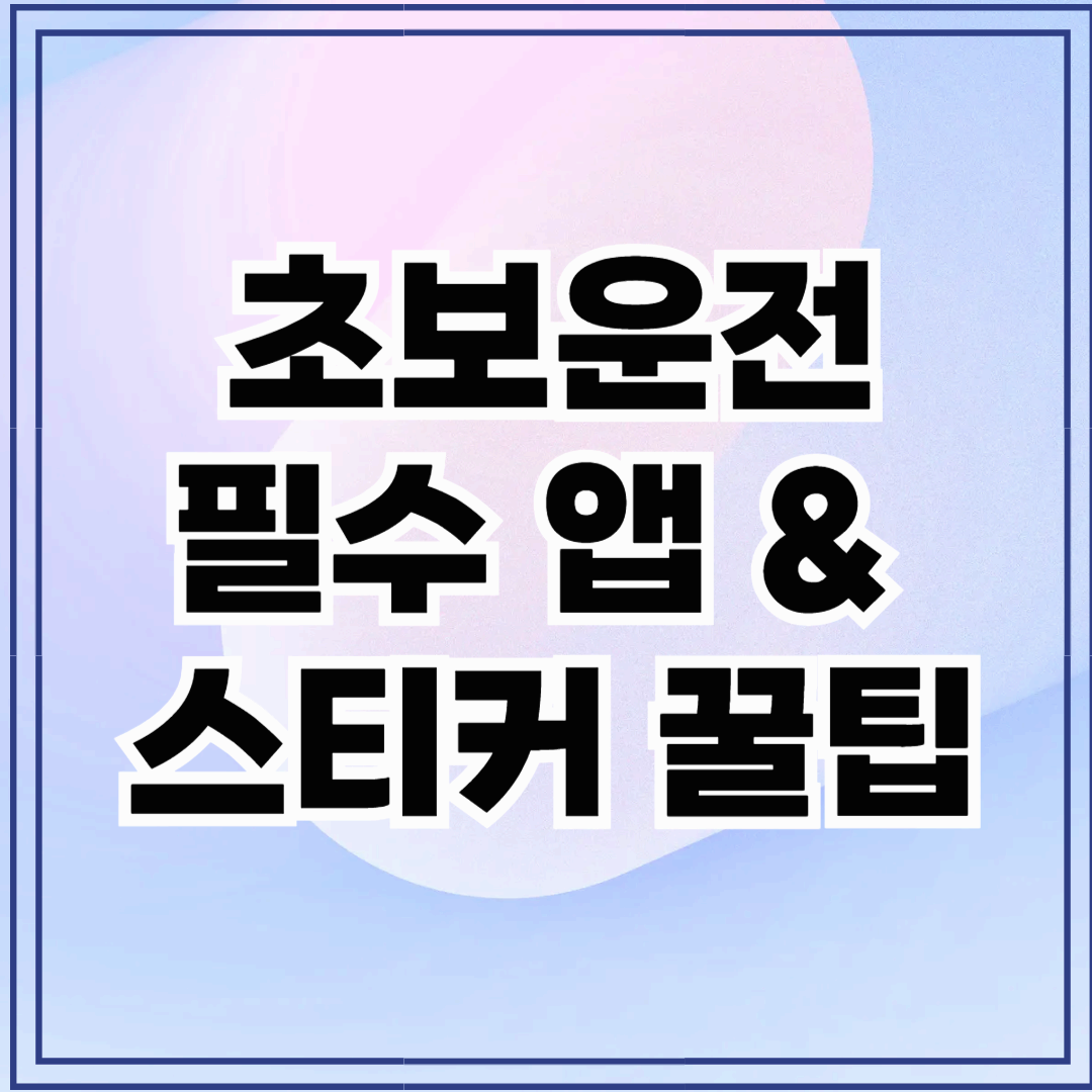 초보운전을 위한 필수 앱 &amp; 스티커 꿀팁!