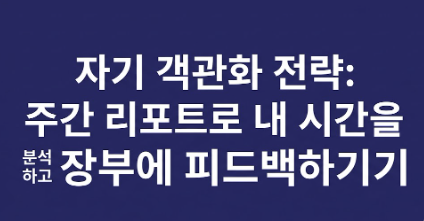 자기 객관화 전략: 시간 기록 No / 주간 리포트 분석 Yes / 주간 피드백 전략 / 팩트 기반 데이터로 시간 관리