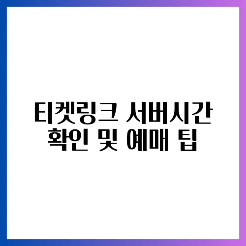 티켓링크 서버시간 확인 및 예매 팁