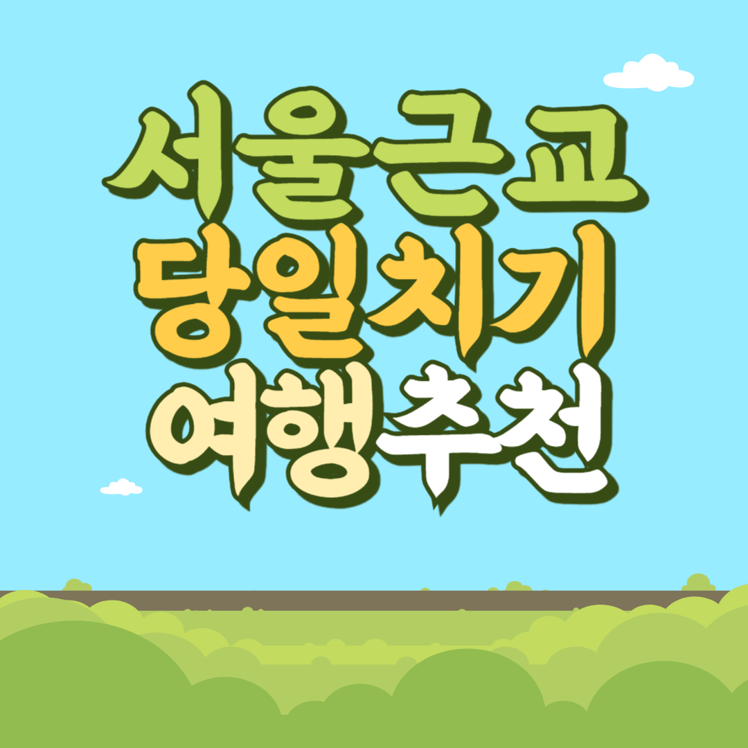 서울근교 힐링 당일치기 여행지 추천 평일 가능