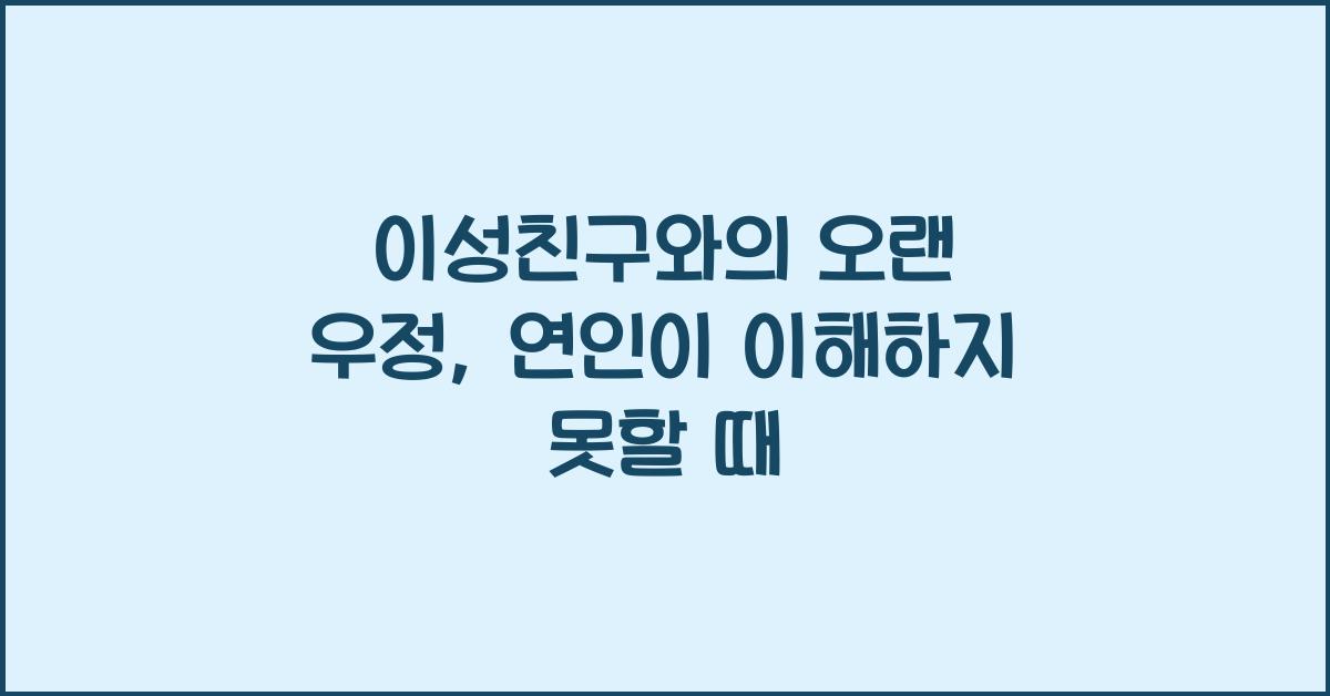 이성친구와의 오랜 우정, 연인이 이해하지 못할 때