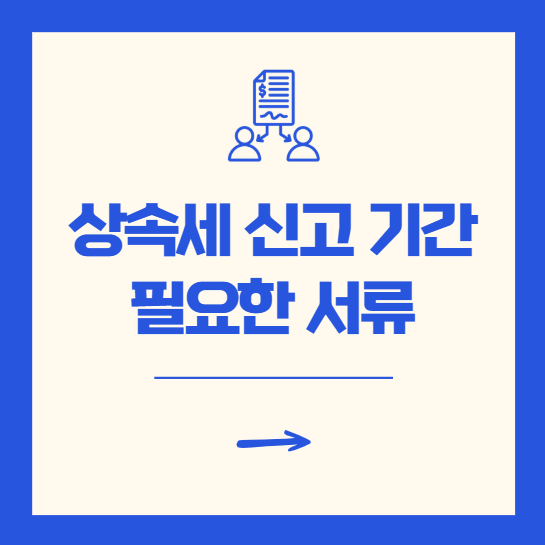 상속세 신고기간 및 신청시 필요한 서류 총정리 [2025]