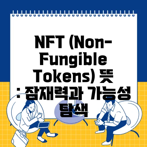 NFT (Non-Fungible Tokens) 뜻 : 잠재력과 가능성 탐색