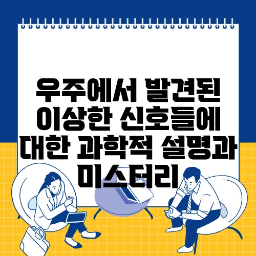 우주에서 발견된 이상한 신호들에 대한 과학적 설명과 미스터리
