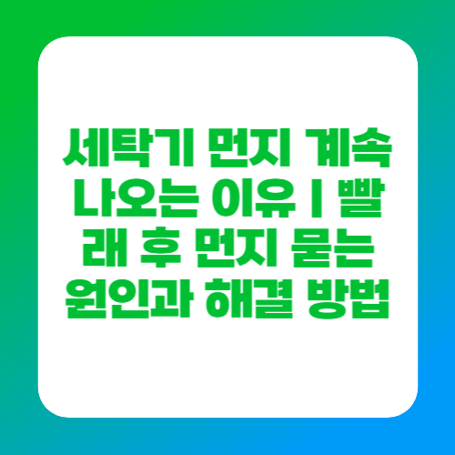 세탁기 먼지 계속 나오는 이유｜빨래 후 먼지 묻는 원인과 해결 방법