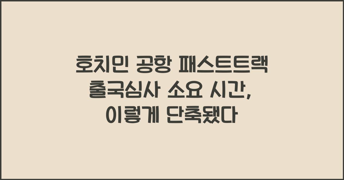 호치민 공항 패스트트랙 출국심사 소요 시간