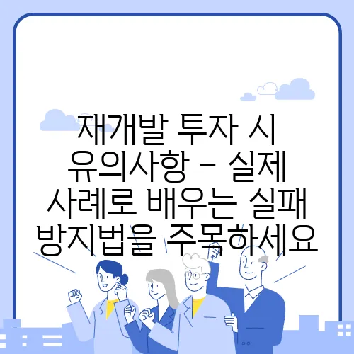 재개발 투자 시 유의사항 – 실제 사례로 배우는 실패 방지법을 주목하세요