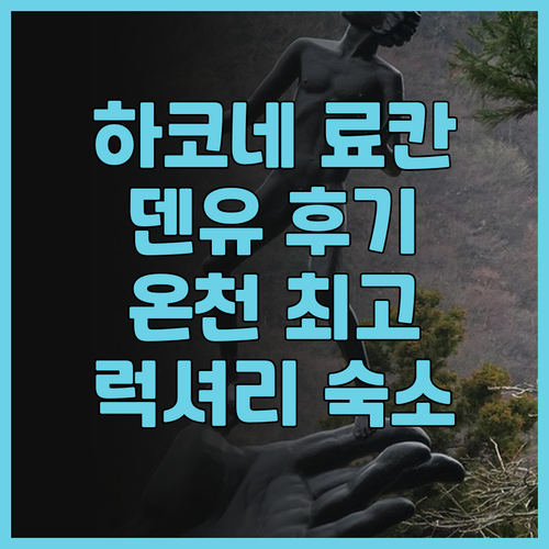 하코네 덴유 료칸 후기 잊지 못할 온