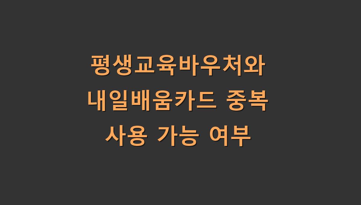 평생교육바우처와 내일배움카드 중복 사용 가능 여부
