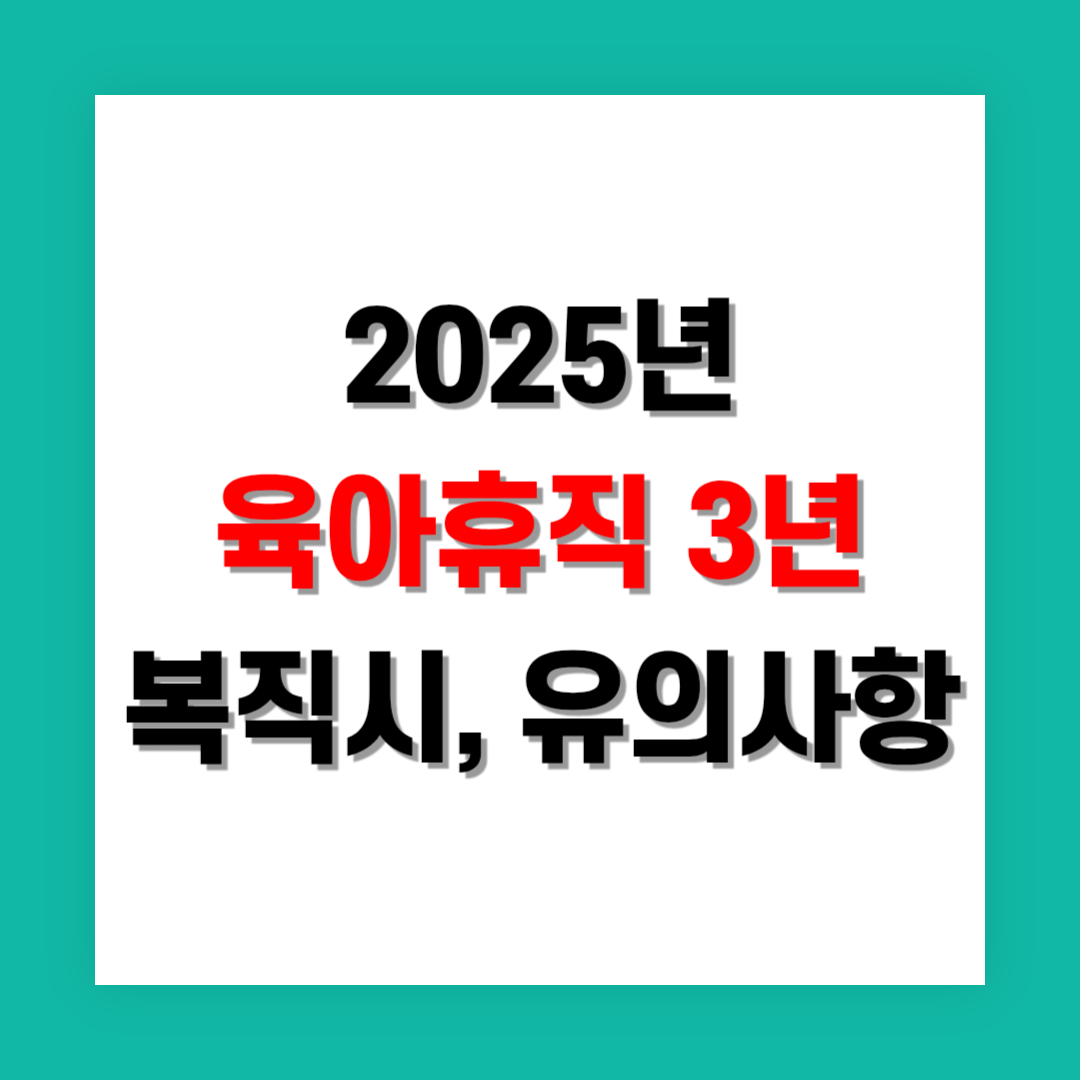 육아휴직 3년 복직 시 꼭 알아야 할 주의사항