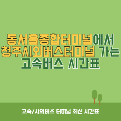 동서울종합터미널에서 청주시외버스터미널 가는 고속버스 시간표 최신정보