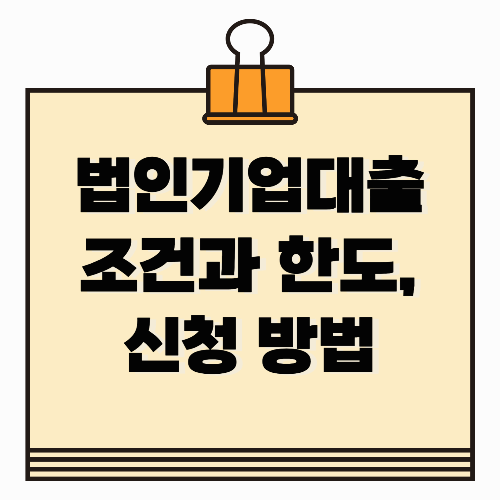 법인기업대출 조건과 한도, 신청 방법 총정리
