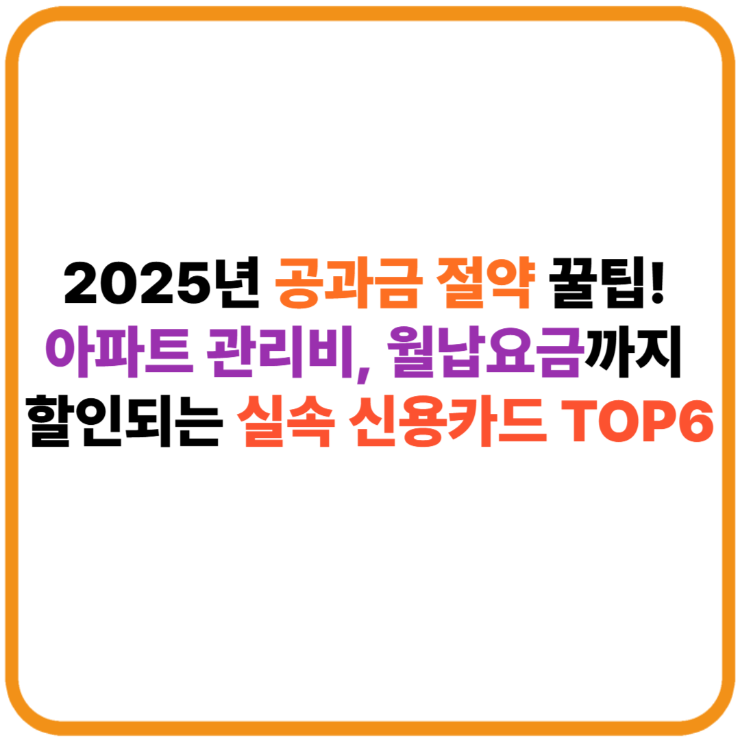 2025년 공과금 절약 꿀팁! 아파트 관리비, 월납요금까지 할인되는 실속 신용카드 TOP6 썸네일