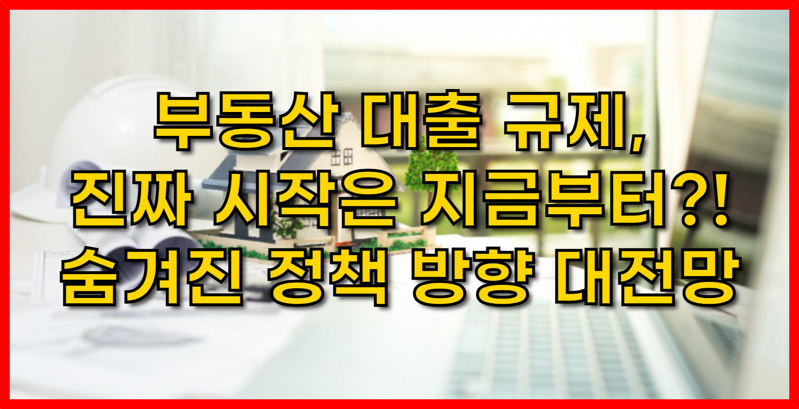부동산 대출 규제, 진짜 시작은 지금부터?! 숨겨진 정책 방향 대전망
