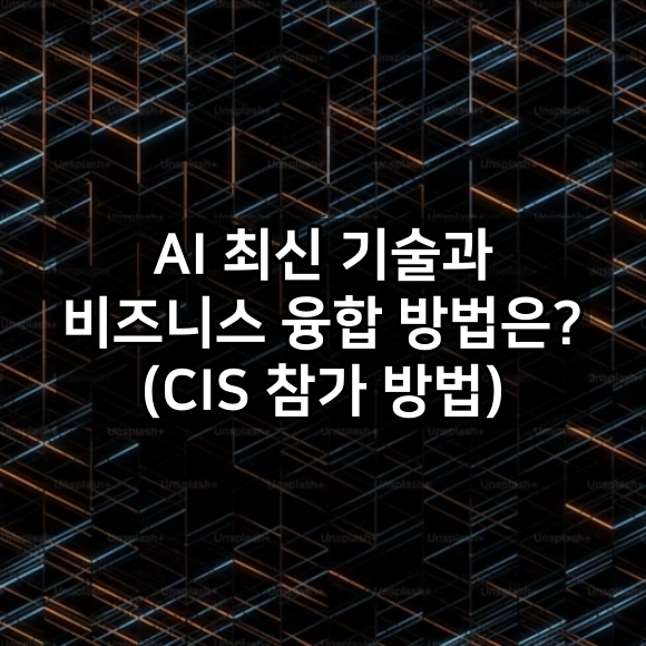 AI 최신 기술과 비즈니스 융합 방법은? - CIS 참가 방법