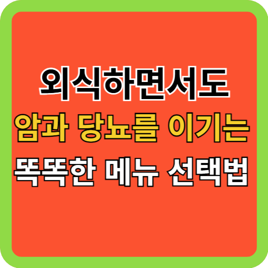 외식하면서도 암과 당뇨를 이기는 똑똑한 메뉴 선택법!