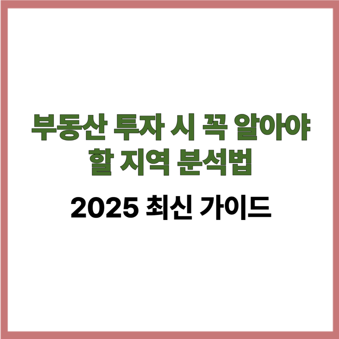 부동산 투자 시 꼭 알아야 할 지역 분석법｜2025 최신 가이드