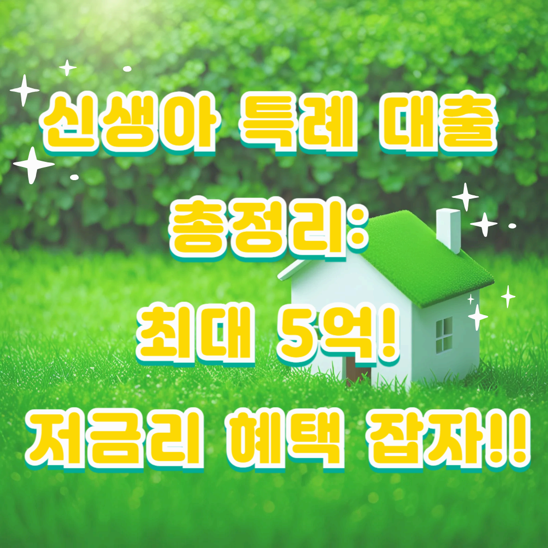 신생아 특례 대출 총정리: 최대 5억! 저금리 혜택 잡자!!
