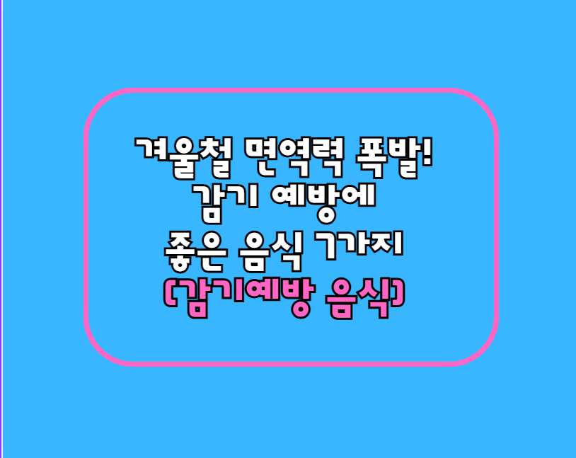 겨울철 면역력 폭발! 감기 예방에 좋은 음식 7가지