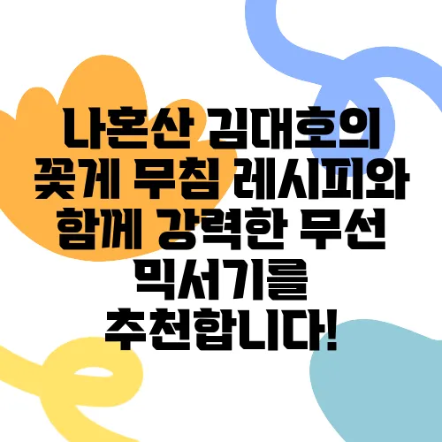 나혼산 김대호의 꽃게 무침 레시피와 함께 강력한 무선 믹서기를 추천합니다!
