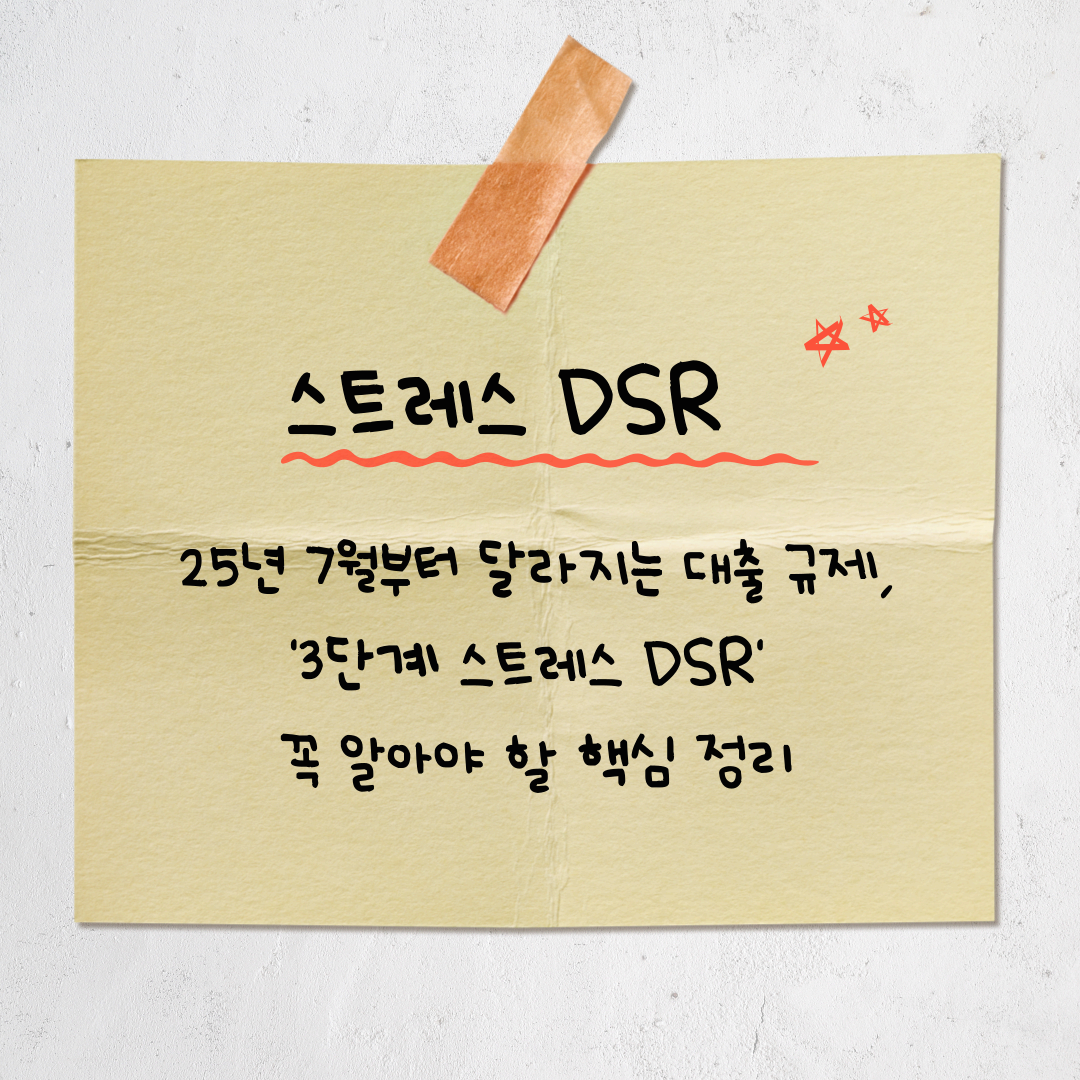 25년 7월부터 달라지는 대출 규제, '3단계 스트레스 DSR' 꼭 알아야 할 핵심 정리