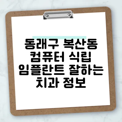 동래구 복산동 컴퓨터 식립 임플란트 잘하는 치과 정보