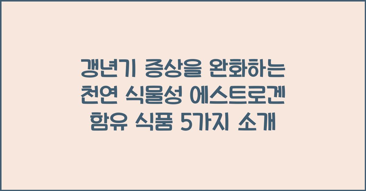 갱년기 증상을 완화하는 천연 식물성 에스트로겐 함유 식품