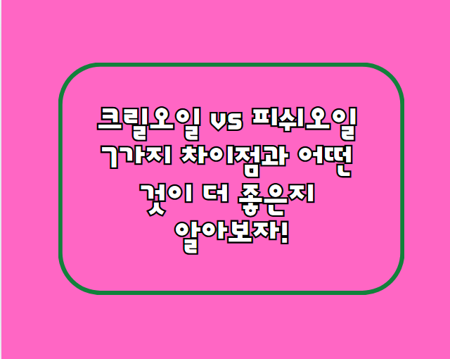 크릴오일 vs 피쉬오일, 7가지 차이점과 어떤 것이 더 좋은지 알아보자!