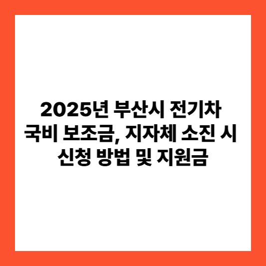 2025년 부산시 전기차 국비 보조금, 지자체 소진 시 신청 방법 및 지원금