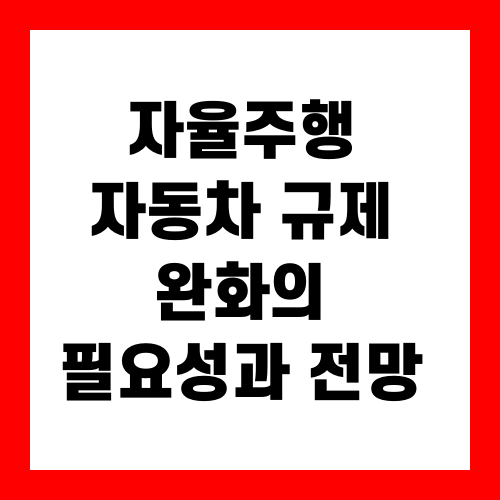 자율주행 자동차 규제 완화의 필요성과 전망