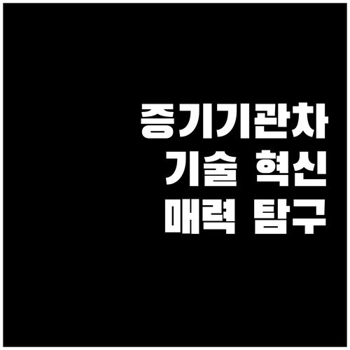 증기기관차 매력 탐구 기술 혁신의 상..