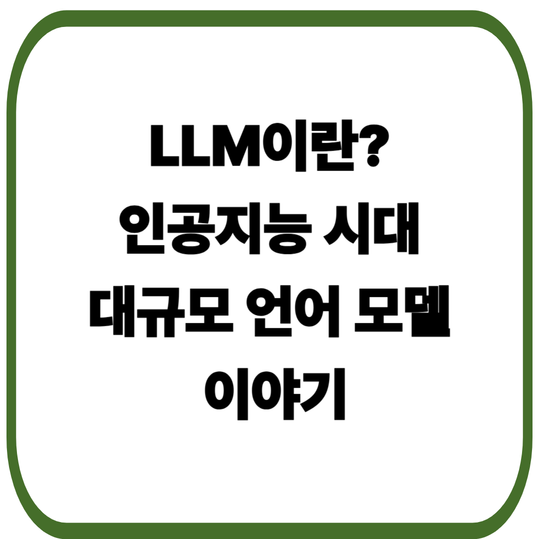 LLM이 뭐길래? 인공지능 시대 꼭 알아야 할 대규모 언어 모델 이야기