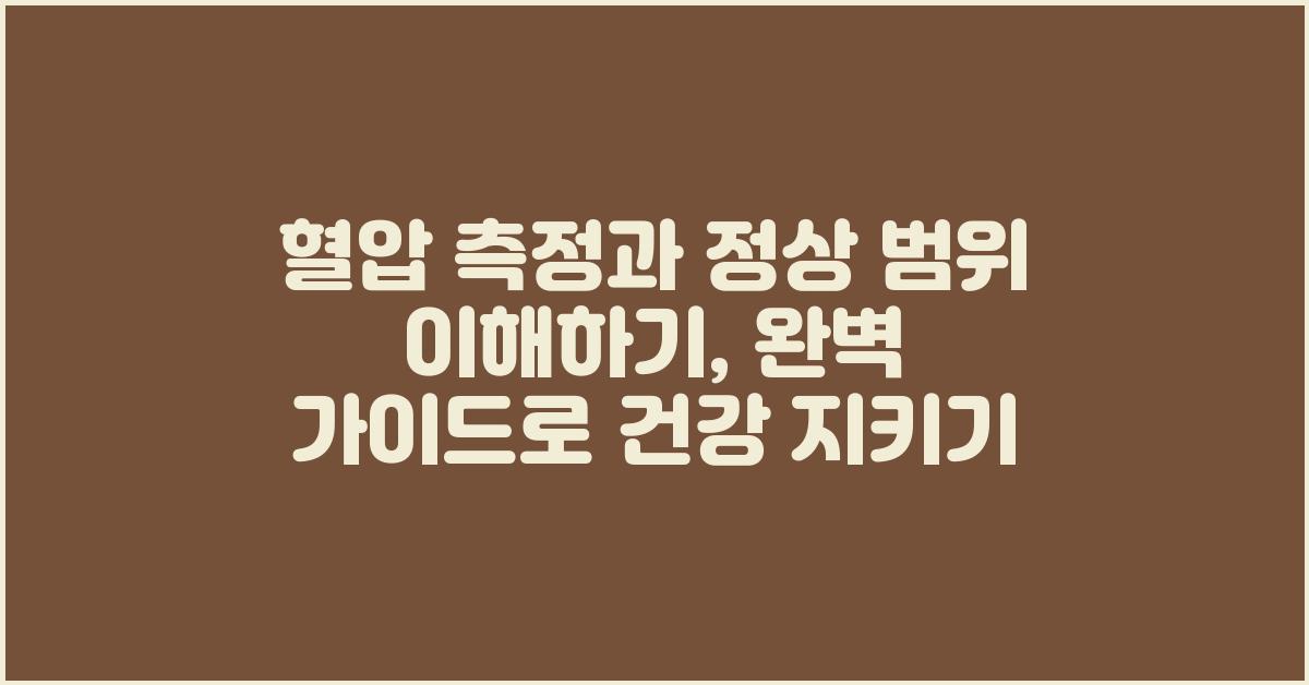 혈압 측정과 정상 범위 이해하기: 완벽 가이드