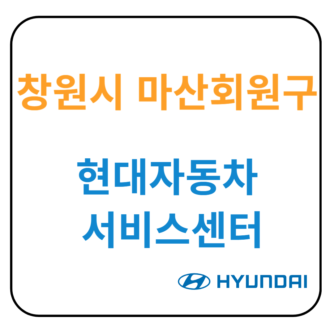 경상남도 [창원시 마산회원구] 현대자동차 서비스센터(블루핸즈) 예약, 위치, 수리가능 서비스 안내