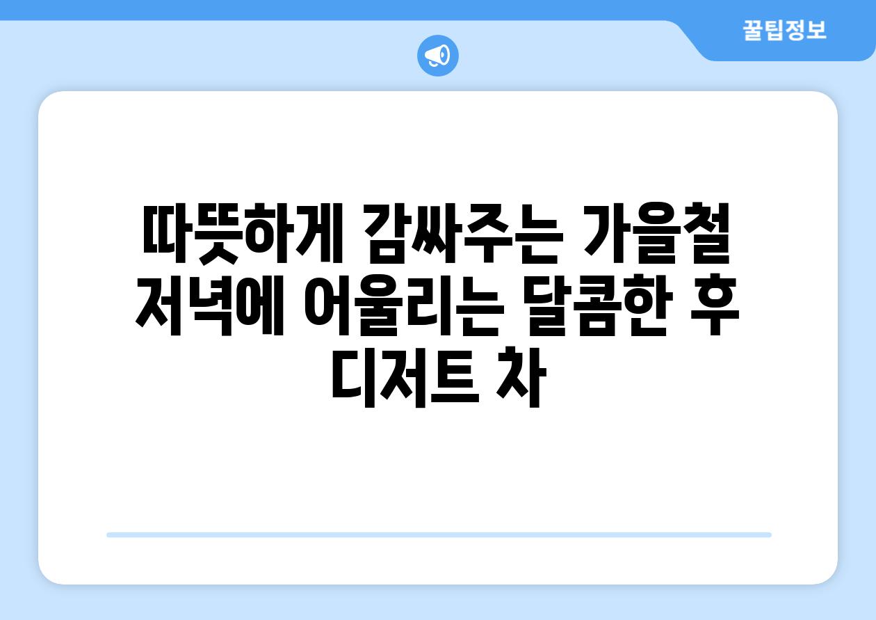 따뜻하게 감싸주는 가을철 저녁에 어울리는 달콤한 후 디저트 차