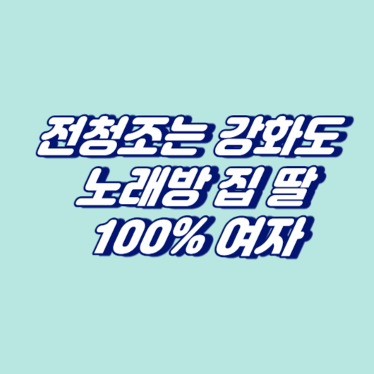 전청조는 강화도 노래방 집 딸&#44; 100% 여자