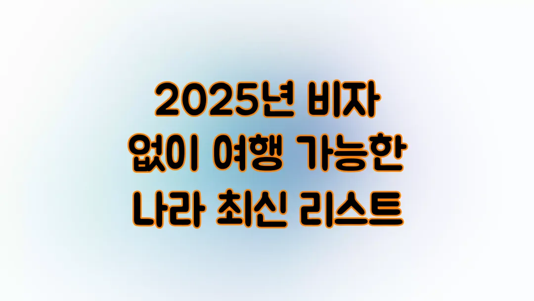2025년 비자 없이 여행 가능한 나라 최신 리스트