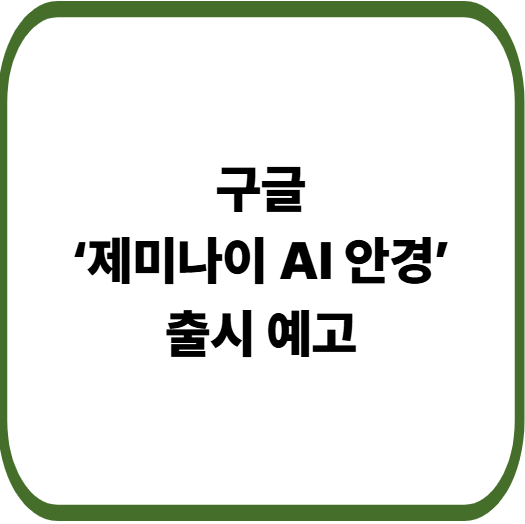 구글, 드디어 ‘제미나이 AI 안경’ 출시 예고