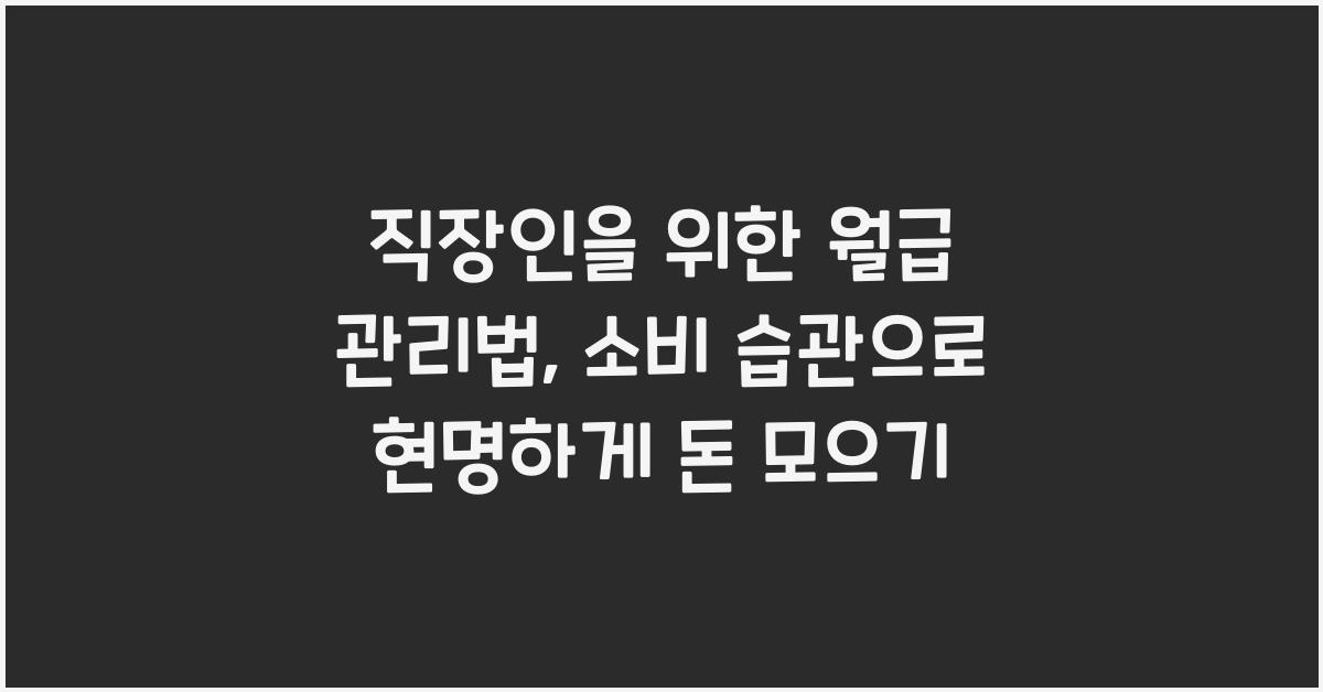 직장인을 위한 월급 관리법: 소비 습관을 바꿔 돈 모으는 방법