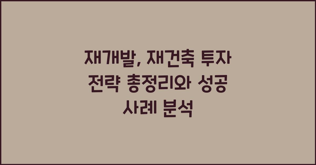 재개발, 재건축 투자 전략