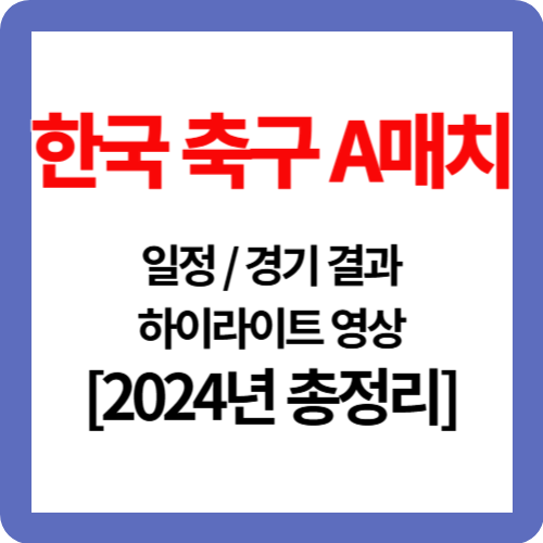 한국 축구 a매치 일정, 결과, 하이라이트 영상[2024년 총정리]