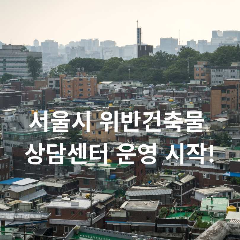 서울시 위반건축물 상담센터 운영 시작!