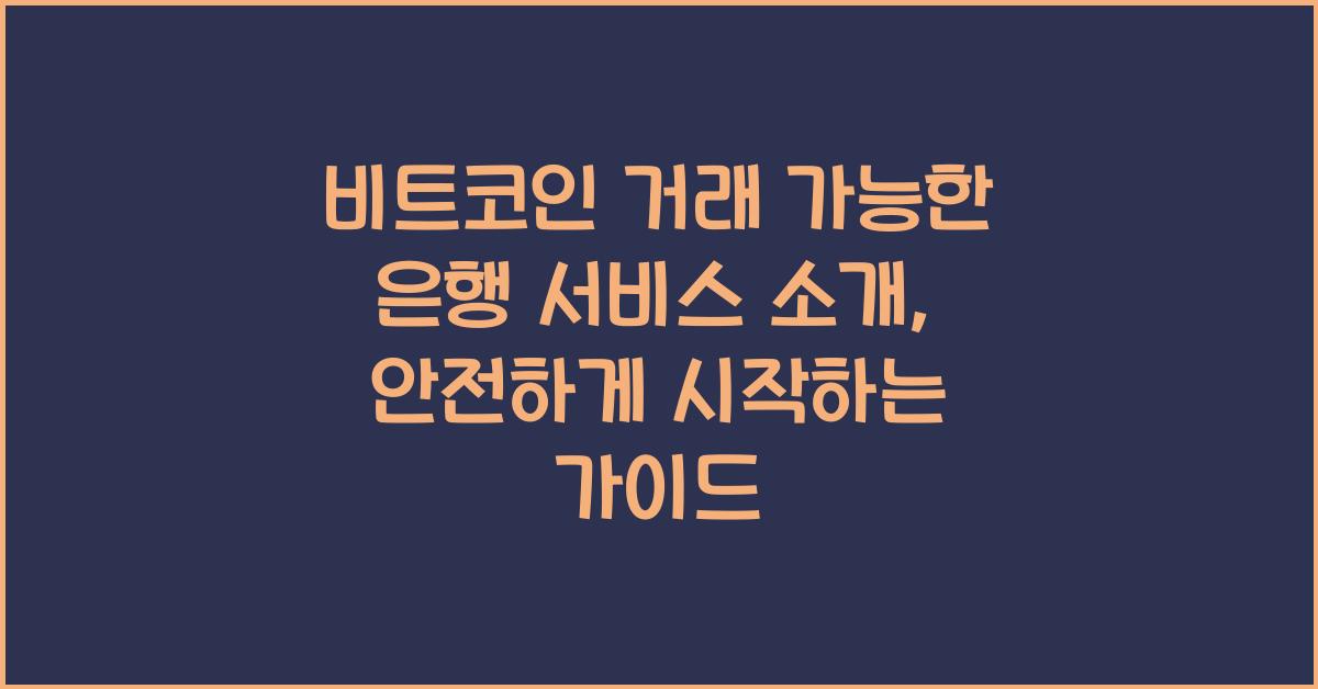 비트코인 거래 가능한 은행 서비스 소개, 안전하게 시작하는 가이드
