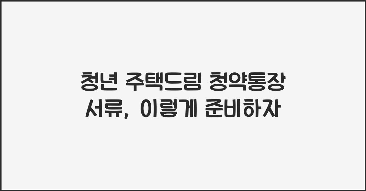 청년 주택드림 청약통장 서류