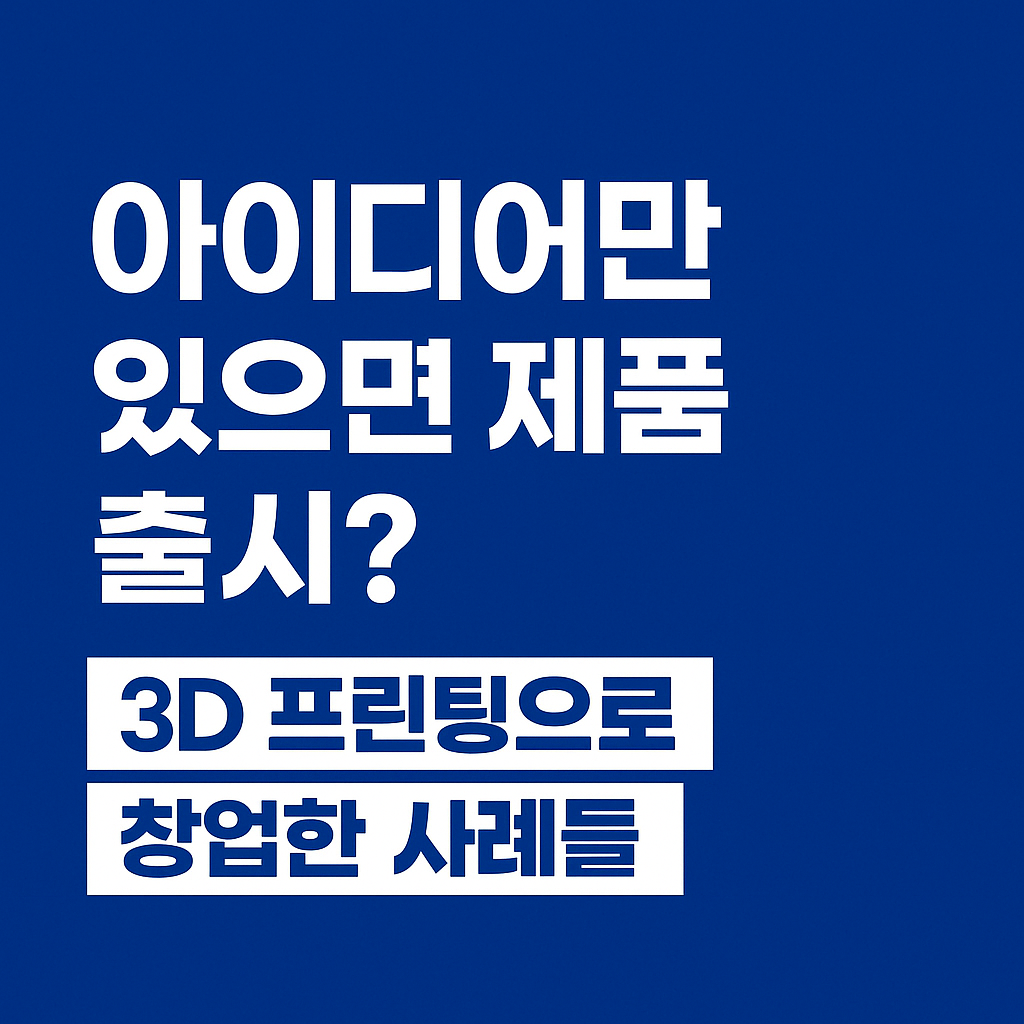 아이디어만 있으면 제품 출시? 3D 프린팅으로 창업한 사례들