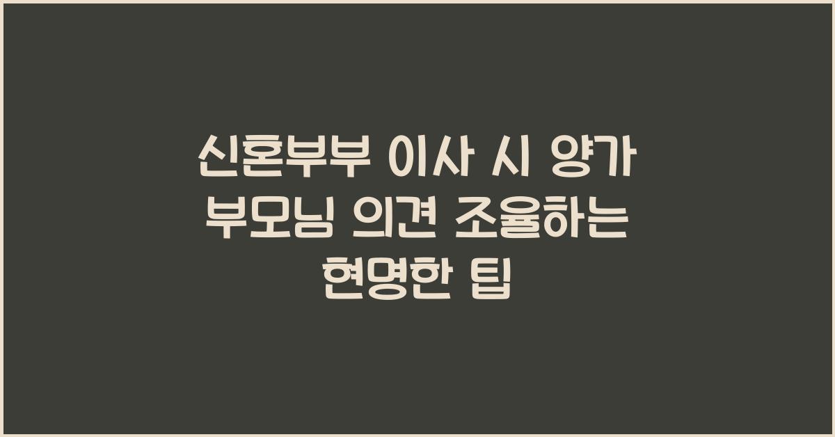 신혼부부 이사 시 양가 부모님 의견 조율하는 현명한 방법