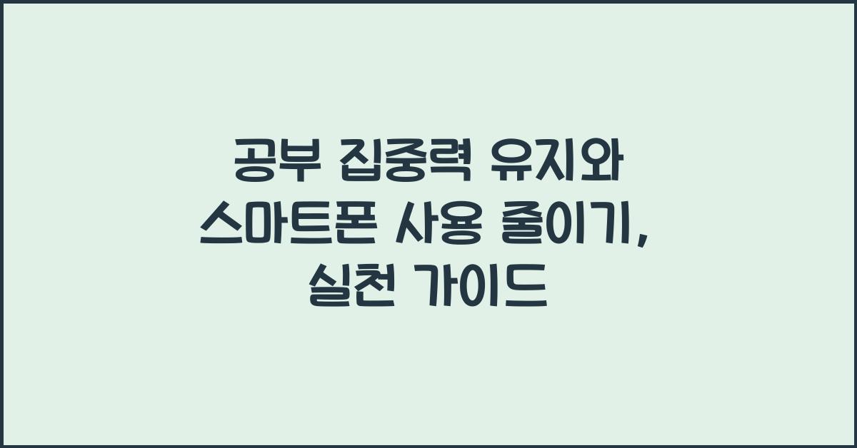 공부 집중력 유지, 스마트폰 사용 줄이기