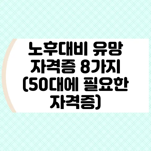 노후대비 유망 자격증 8가지 (50대에 필요한 자격증)